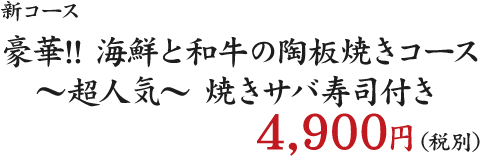 新コース 豪華!! 海鮮と和牛の陶板焼きコース ～超人気～ 焼きサバ寿司付き 4900円